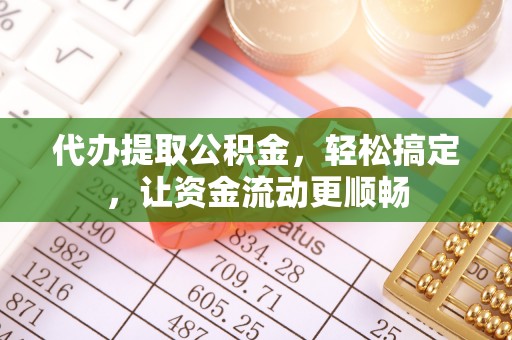 黄江代办提取公积金，轻松搞定，让资金流动更顺畅