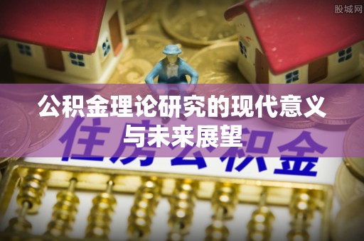 黄江公积金理论研究的现代意义与未来展望