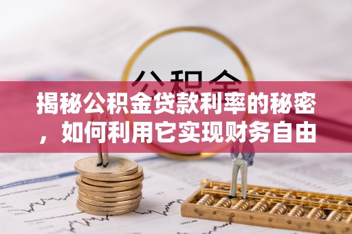 黄江揭秘公积金贷款利率的秘密，如何利用它实现财务自由？