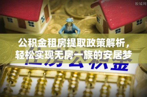 黄江公积金租房提取政策解析，轻松实现无房一族的安居梦想