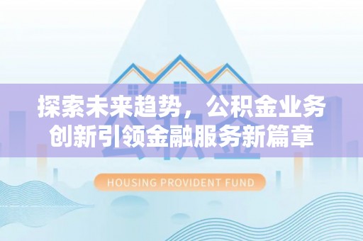 黄江探索未来趋势，公积金业务创新引领金融服务新篇章