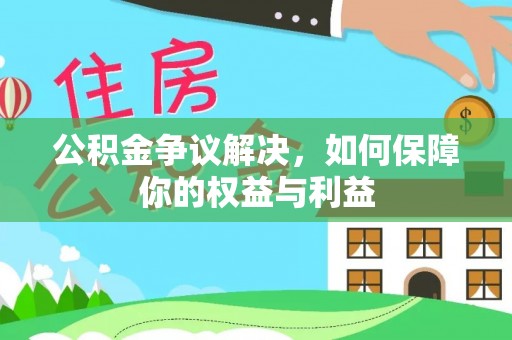黄江公积金争议解决，如何保障你的权益与利益