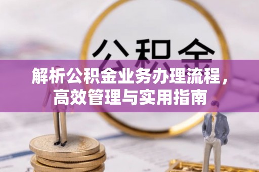 黄江解析公积金业务办理流程，高效管理与实用指南