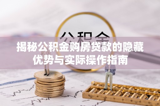 黄江揭秘公积金购房贷款的隐藏优势与实际操作指南