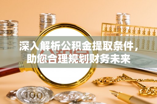 黄江深入解析公积金提取条件，助您合理规划财务未来