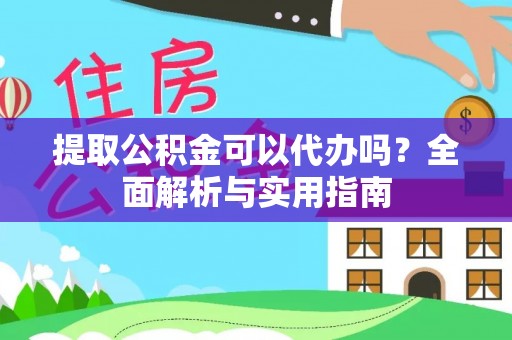 黄江提取公积金可以代办吗？全面解析与实用指南
