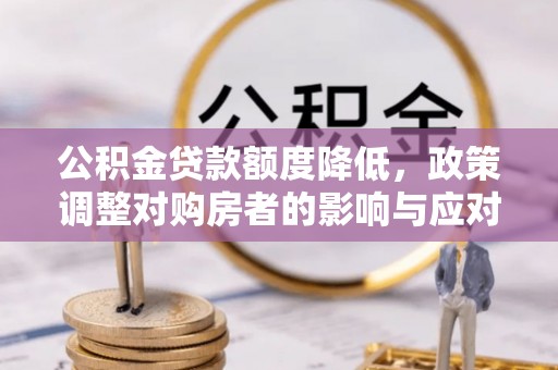 黄江公积金贷款额度降低，政策调整对购房者的影响与应对策略