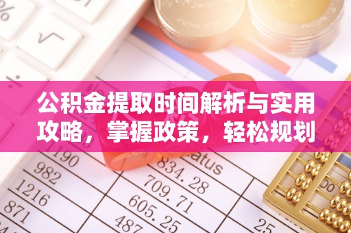 黄江公积金提取时间解析与实用攻略，掌握政策，轻松规划未来