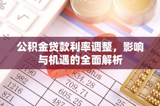 黄江公积金贷款利率调整，影响与机遇的全面解析
