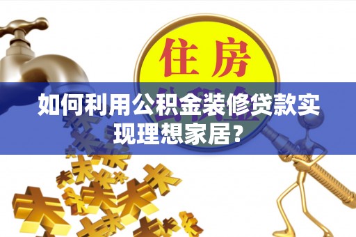 黄江如何利用公积金装修贷款实现理想家居？