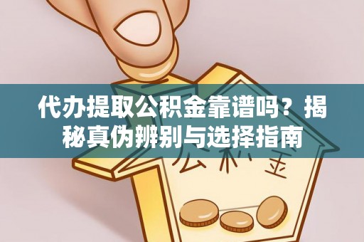 黄江代办提取公积金靠谱吗？揭秘真伪辨别与选择指南