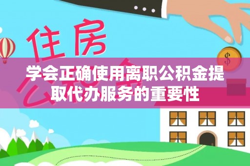 黄江学会正确使用离职公积金提取代办服务的重要性