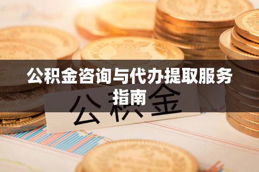 黄江公积金咨询与代办提取服务指南