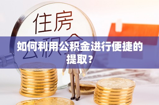 黄江如何利用公积金进行便捷的提取？