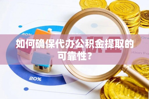 黄江如何确保代办公积金提取的可靠性？