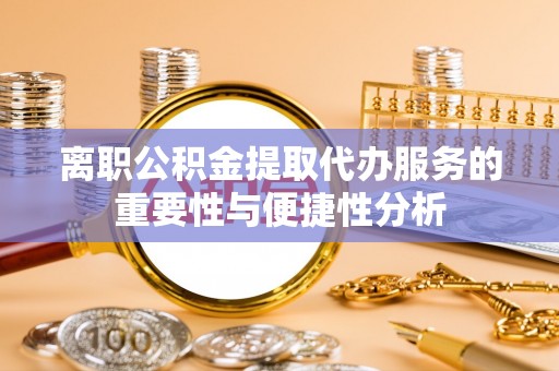 黄江离职公积金提取代办服务的重要性与便捷性分析